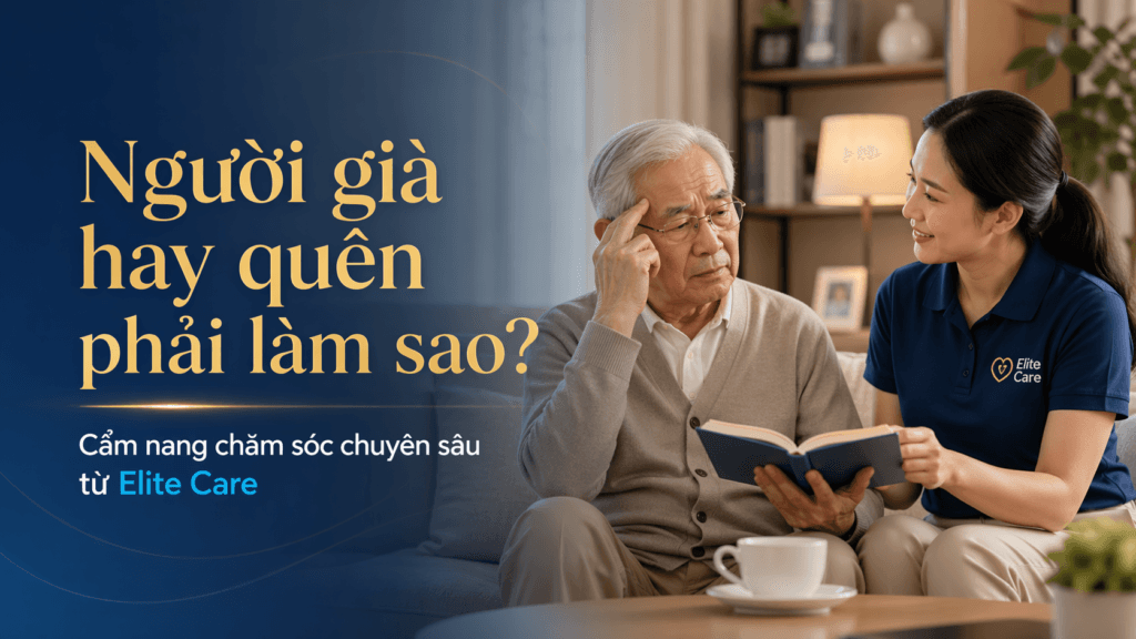 Người già hay quên phải làm sao? Cẩm nang chăm sóc chuyên sâu từ Elite Care